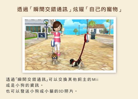 【透過「瞬間交錯通訊」炫耀「自己的寵物」】 透過「瞬間交錯通訊」可以交換其他飼主的Mii或是小狗的資訊。也可以發送小狗或小貓的3D照片。